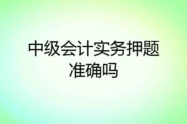 中级会计实务押题准确吗