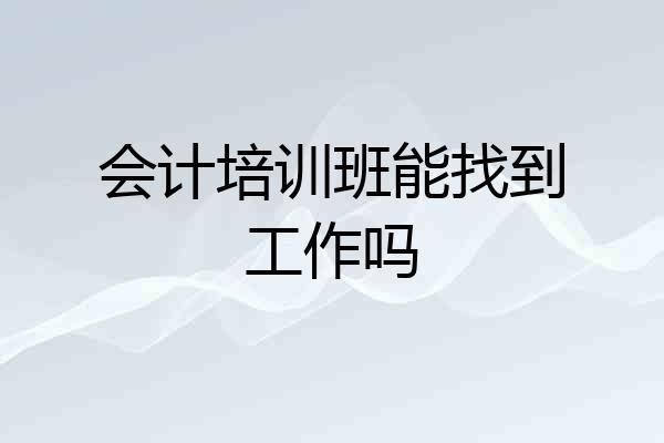 会计培训班能找到工作吗