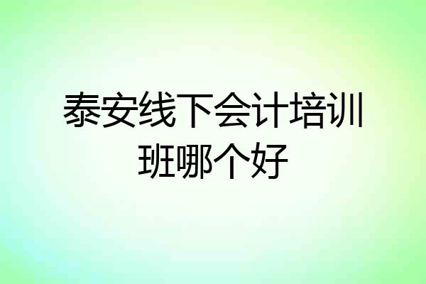 泰安线下会计培训班哪个好