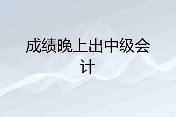 成绩晚上出中级会计