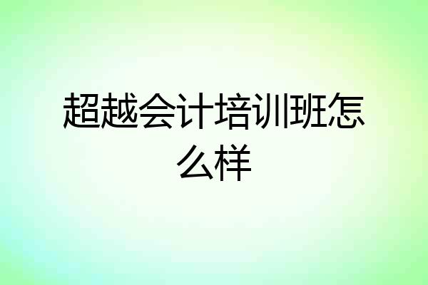 超越会计培训班怎么样