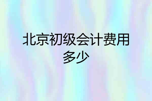 北京初级会计费用多少