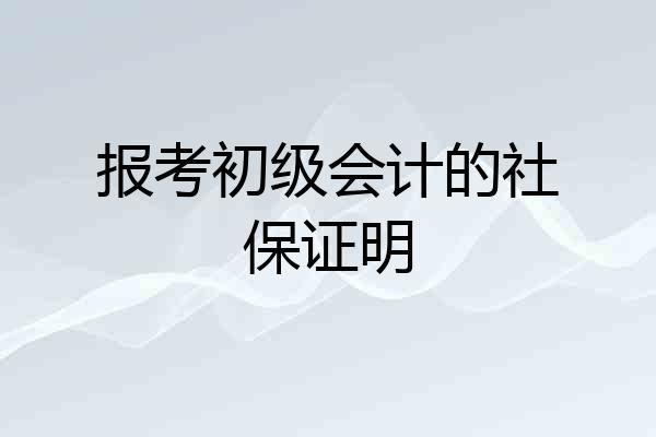 报考初级会计的社保证明