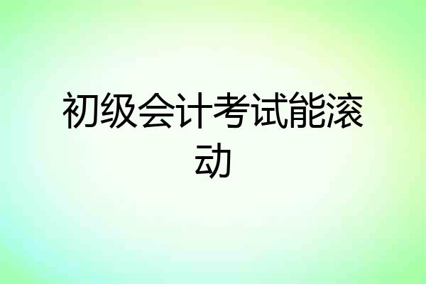 初级会计考试能滚动