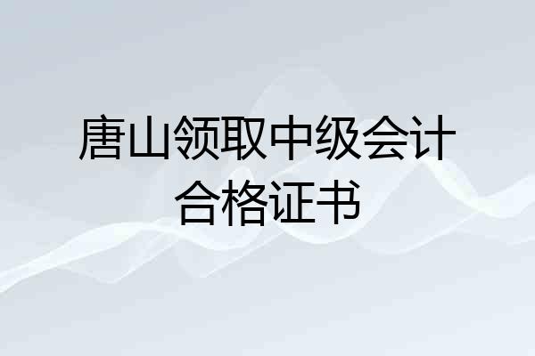 唐山领取中级会计合格证书