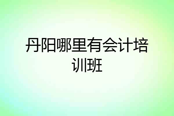 丹阳哪里有会计培训班