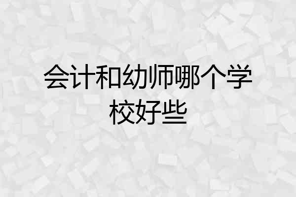 会计和幼师哪个学校好些