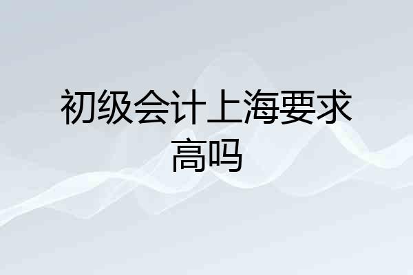 初级会计上海要求高吗