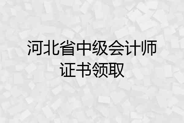 河北省中级会计师证书领取