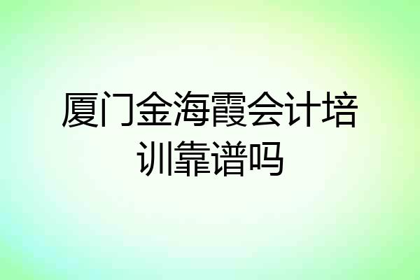 厦门金海霞会计培训靠谱吗