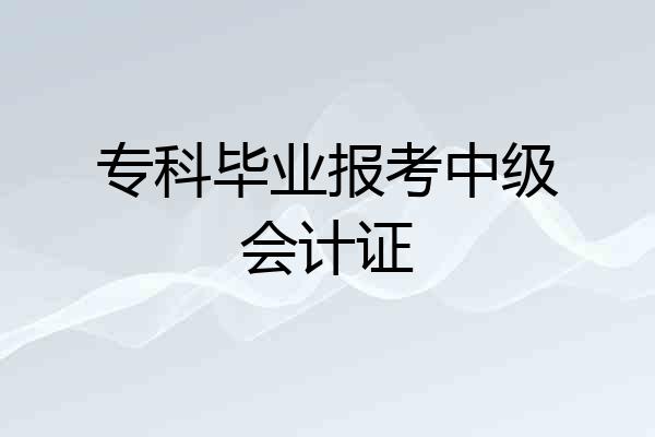 专科毕业报考中级会计证
