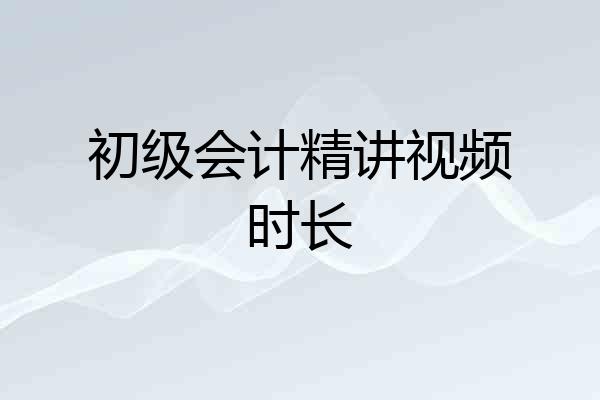初级会计精讲视频时长