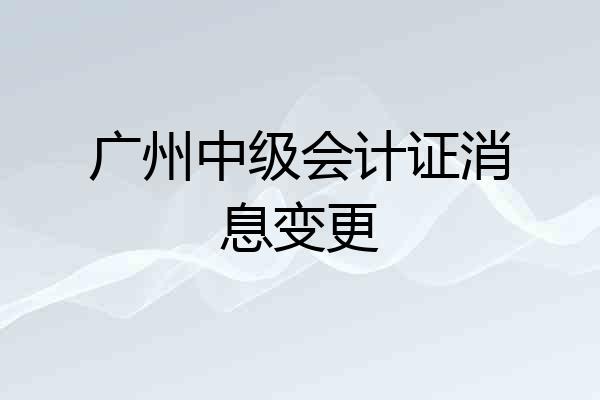 广州中级会计证消息变更