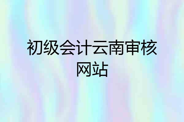 初级会计云南审核网站
