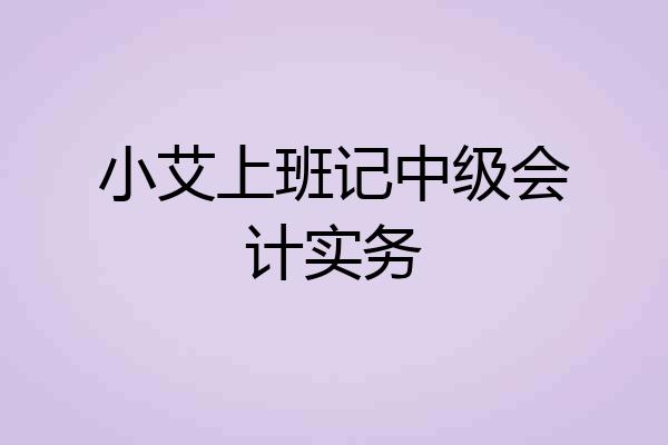 小艾上班记中级会计实务