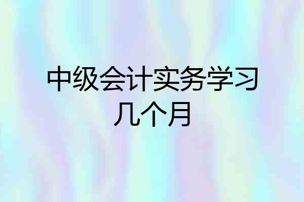中级会计实务学习几个月