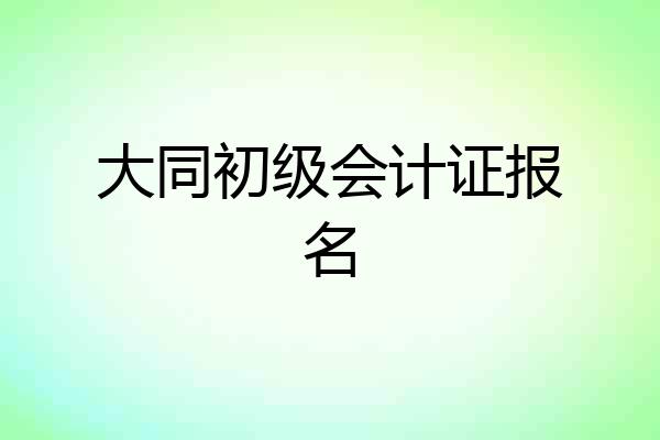 大同初级会计证报名