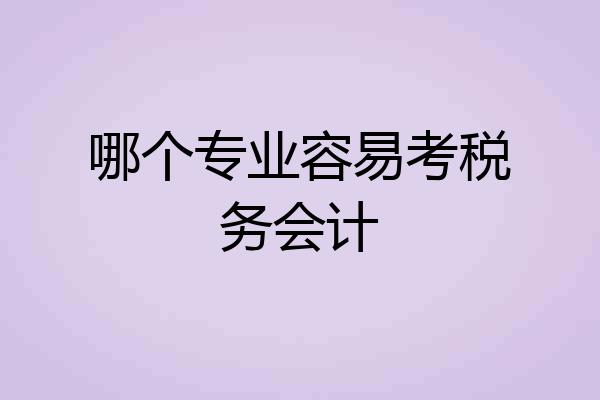 哪个专业容易考税务会计