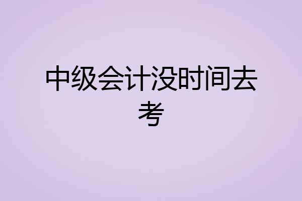 中级会计没时间去考