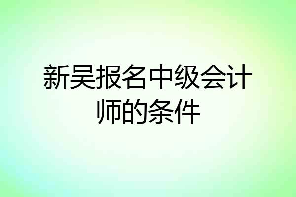 新吴报名中级会计师的条件