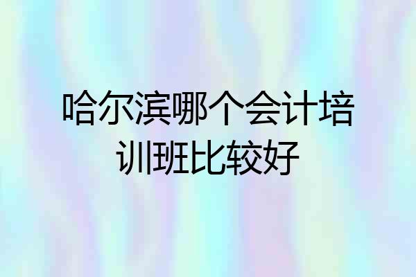 哈尔滨哪个会计培训班比较好