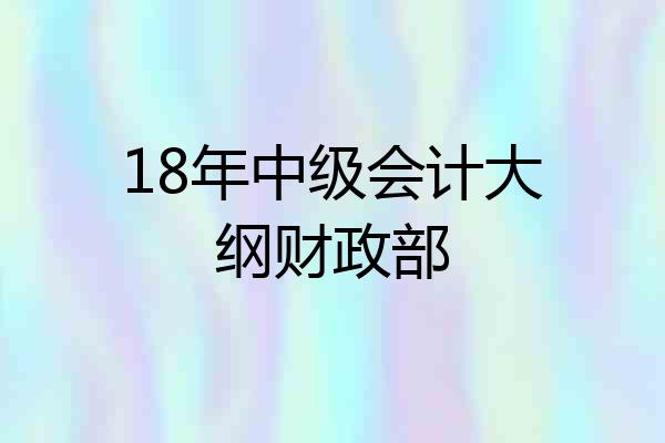 18年中级会计大纲财政部