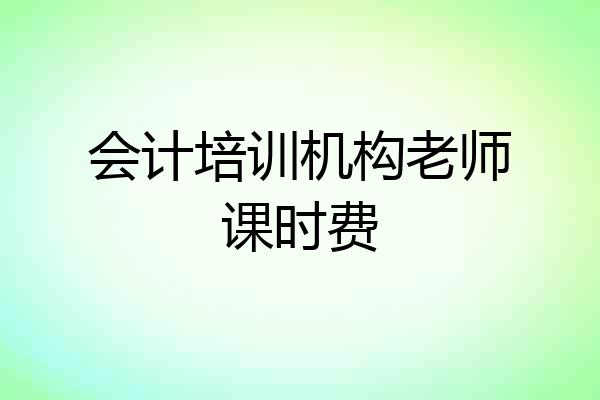 会计培训机构老师课时费