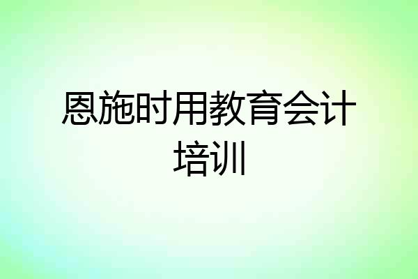 恩施时用教育会计培训