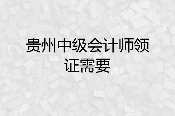 贵州中级会计师领证需要