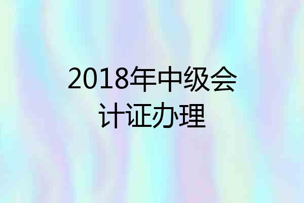 2018年中级会计证办理