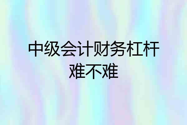 中级会计财务杠杆难不难
