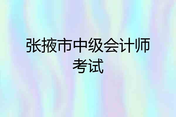张掖市中级会计师考试