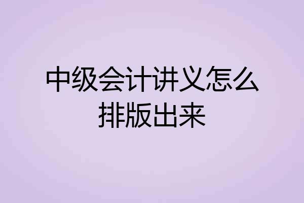 中级会计讲义怎么排版出来