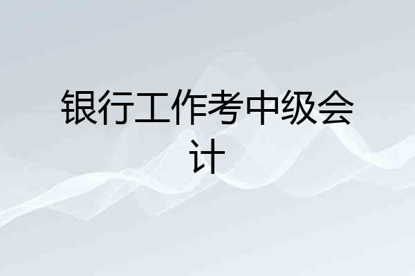 银行工作考中级会计