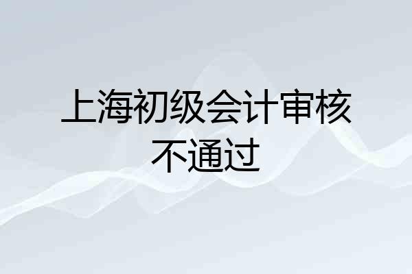 上海初级会计审核不通过