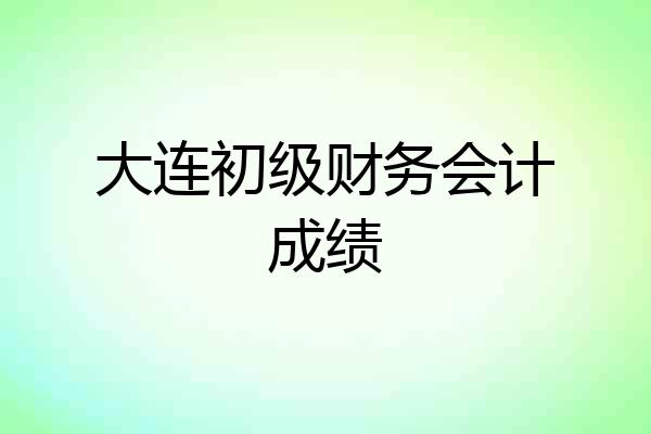 大连初级财务会计成绩