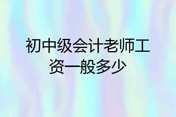 初中级会计老师工资一般多少