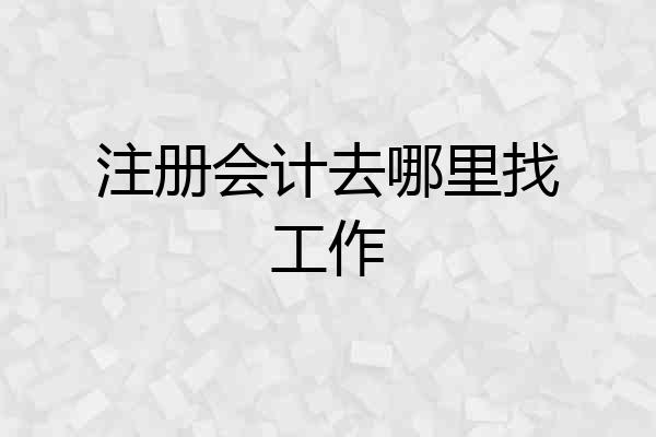 注册会计去哪里找工作