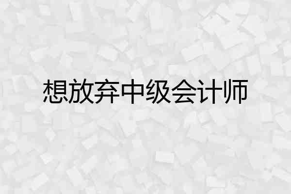 想放弃中级会计师