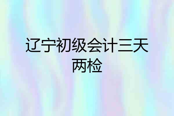 辽宁初级会计三天两检