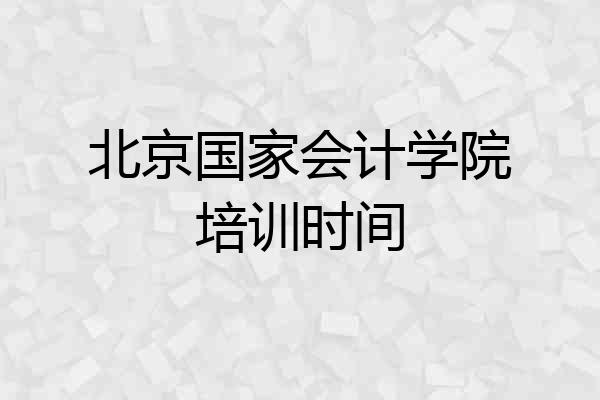 北京国家会计学院培训时间