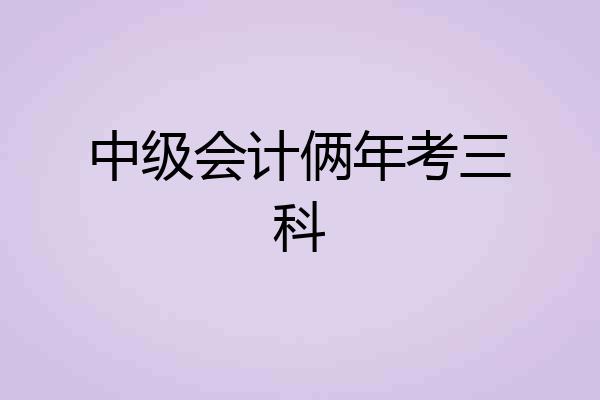 中级会计俩年考三科
