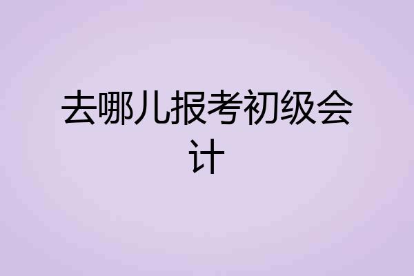 去哪儿报考初级会计