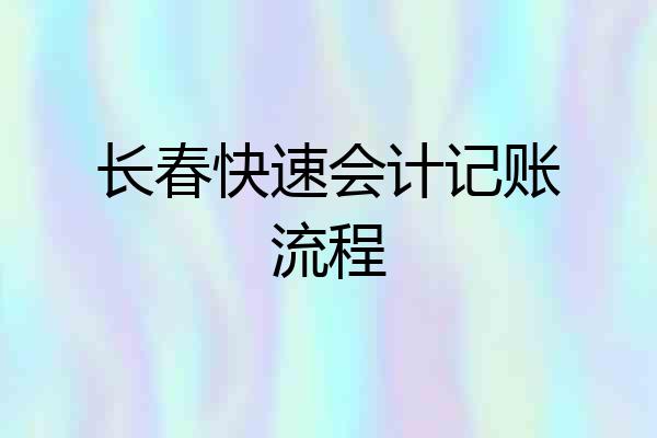 长春快速会计记账流程