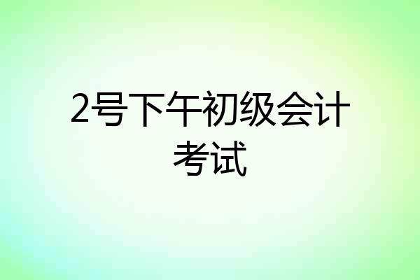 2号下午初级会计考试