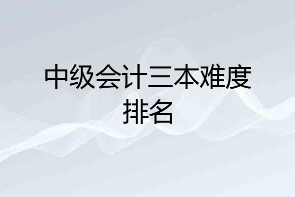 中级会计三本难度排名