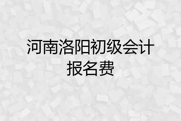 河南洛阳初级会计报名费