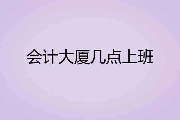 会计大厦几点上班