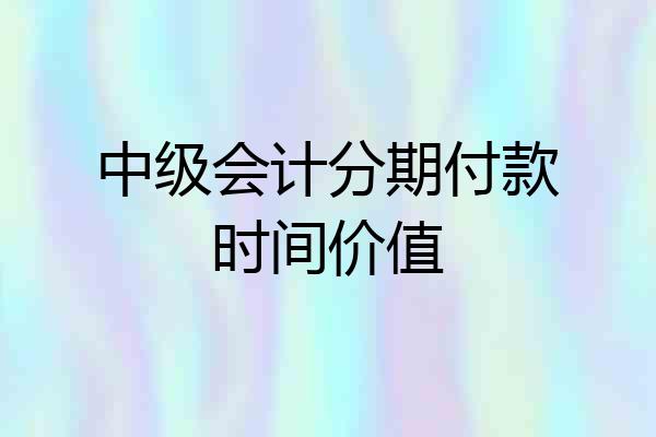 中级会计分期付款时间价值