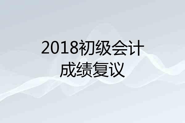2018初级会计成绩复议